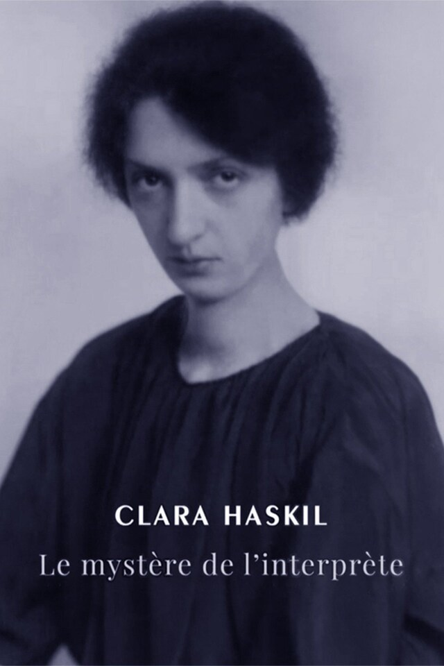 Clara Haskil : le mystère de l'interprète